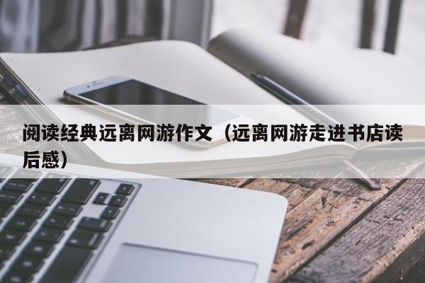 阅读经典远离网游作文（远离网游走进书店读后感）