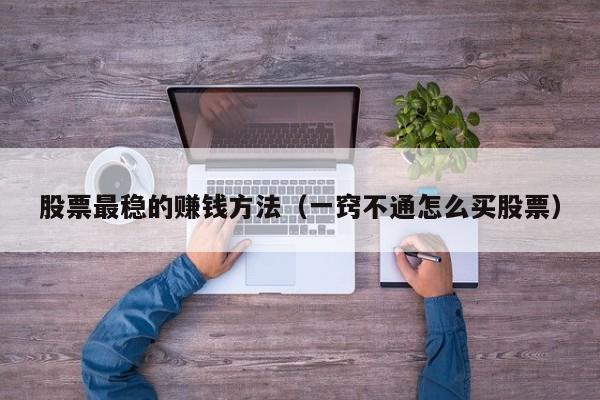 股票最稳的赚钱方法（一窍不通怎么买股票）